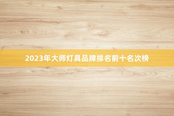 2023年大师灯具品牌排名前十名次榜