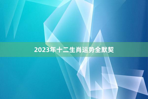 2023年十二生肖运势全默契