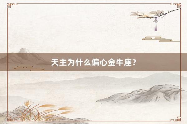 天主为什么偏心金牛座？